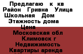 Предлагаю 1 к. кв. › Район ­ Гривна › Улица ­ Школьная › Дом ­ 50/10 › Этажность дома ­ 5 › Цена ­ 15 000 - Московская обл., Климовск г. Недвижимость » Квартиры аренда   . Московская обл.,Климовск г.